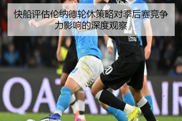 快船评估伦纳德轮休策略对季后赛竞争力影响的深度观察