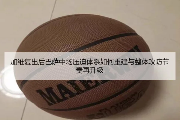 加维复出后巴萨中场压迫体系如何重建与整体攻防节奏再升级