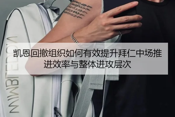 凯恩回撤组织如何有效提升拜仁中场推进效率与整体进攻层次
