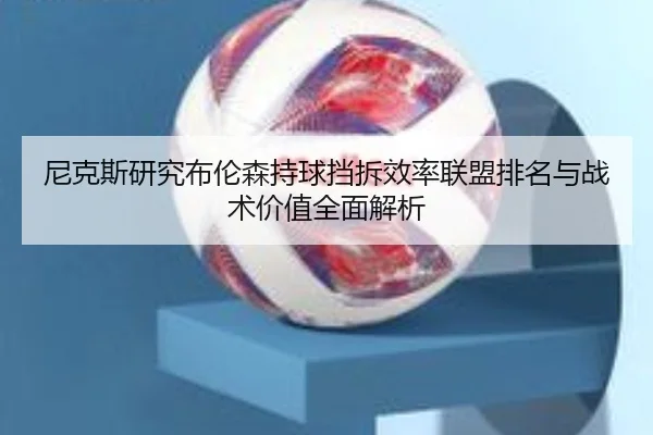 尼克斯研究布伦森持球挡拆效率联盟排名与战术价值全面解析